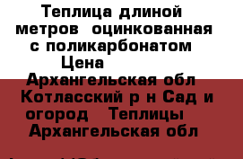 Теплица длиной 6 метров, оцинкованная, с поликарбонатом › Цена ­ 15 030 - Архангельская обл., Котласский р-н Сад и огород » Теплицы   . Архангельская обл.